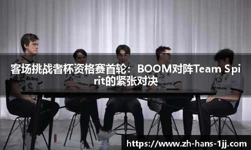 客场挑战者杯资格赛首轮：BOOM对阵Team Spirit的紧张对决